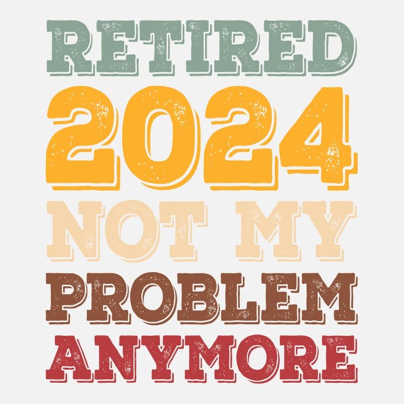 RETIRE 2024 NOT MY PROBLEM ANYMORE