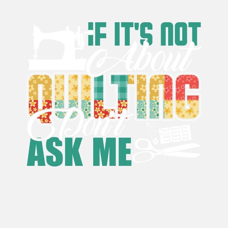 Quilting Ask Me About Quilting