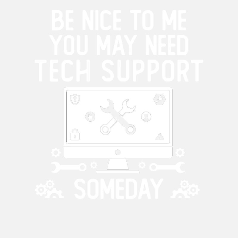 Be Nice To Me You May Need Tech Support Someday