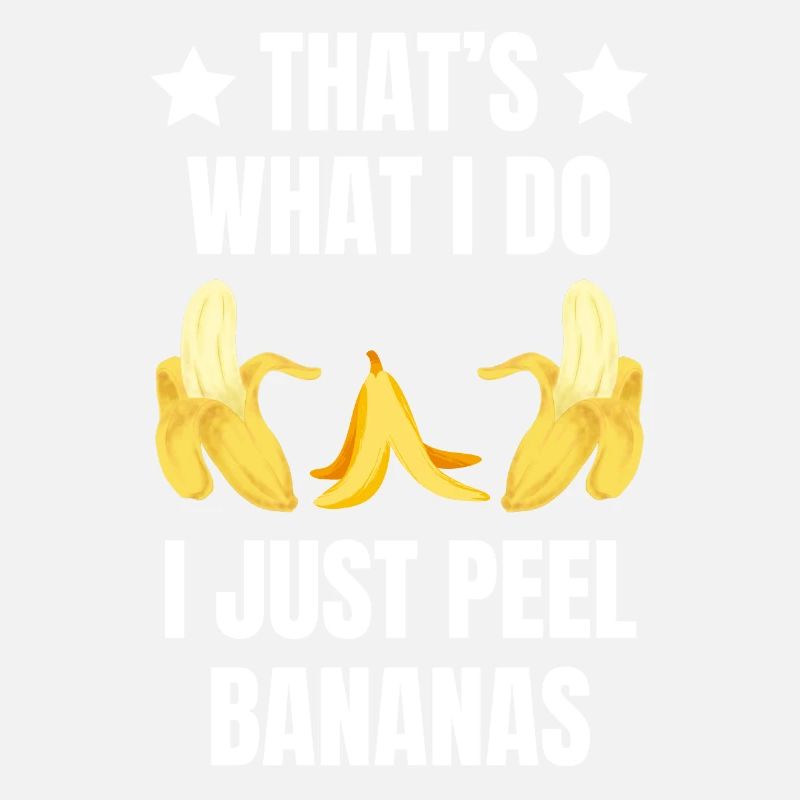 THAT'S WHAT I DOI JUST PEEL BANANAS
