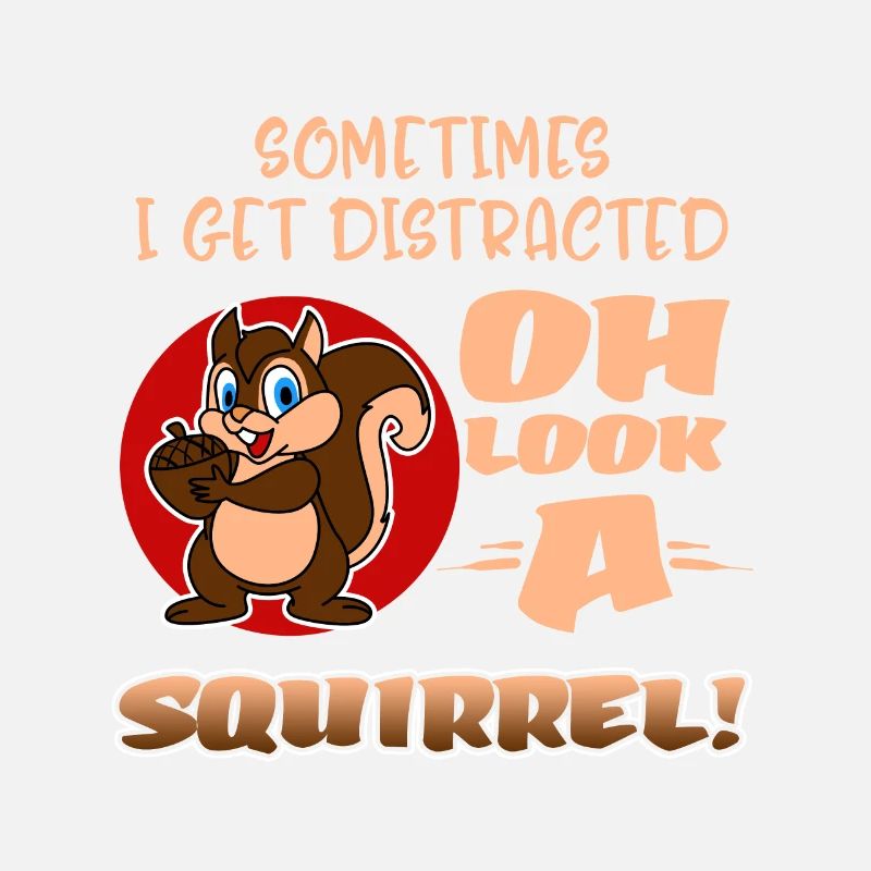 Sometimes I Get Distracted Oh Look A Squirrel! Fun
