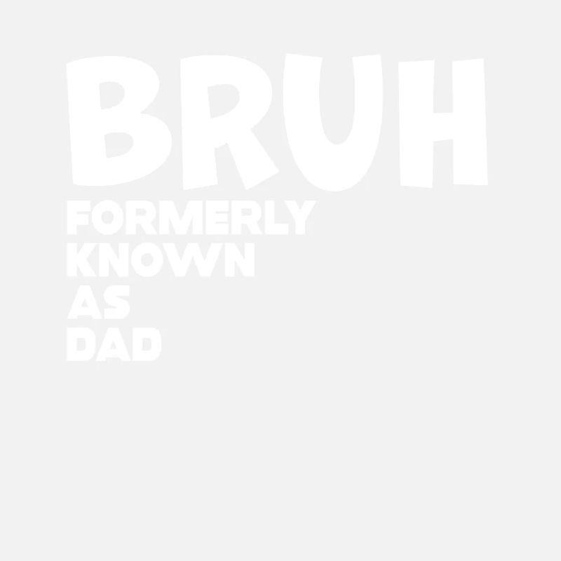 Bruh Formerly Known As Dad