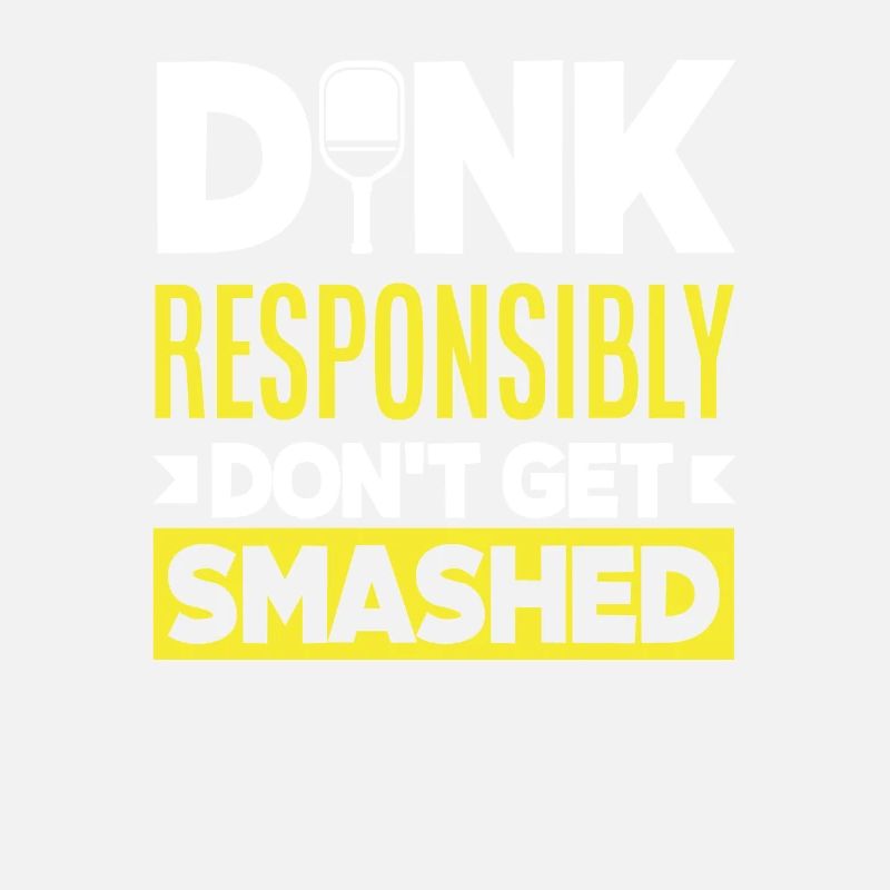Dink Responsibly Don't Get Smashed