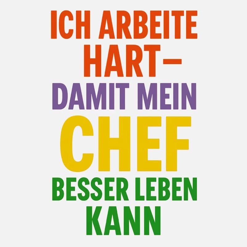 Ich arbeite hart damit mein Chef besser leben kann