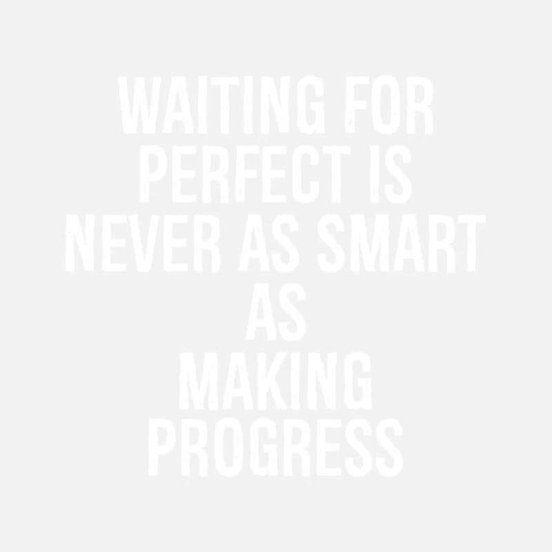 waiting for perfect is never as smart as making