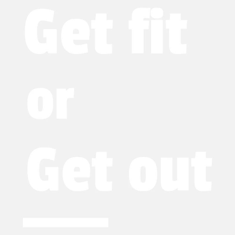 Get Fit Or Get Out