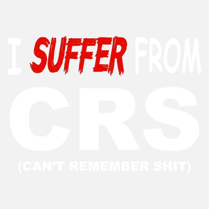 I suffer from CRS - Can't remember shit