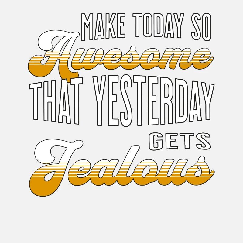 Make today so awesome that yesterday gets jealous