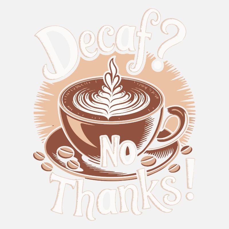 Decaf? No Thanks! Life begins after coffee