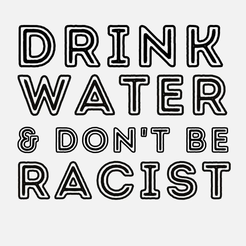Drink water & don’t be racist