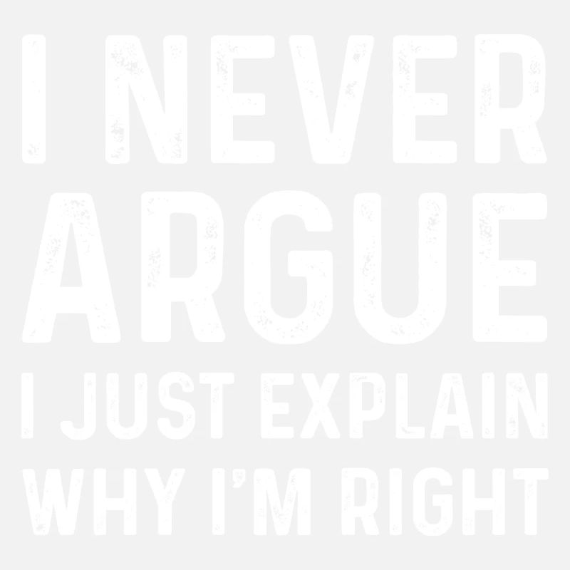 i never argue i just explain why i'm right Men