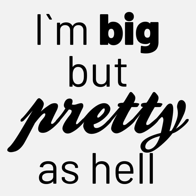 Im big but pretty as hell