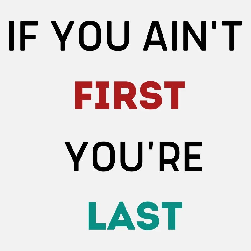 IF YOU AIN'T FIRST YOU'RE LAST
