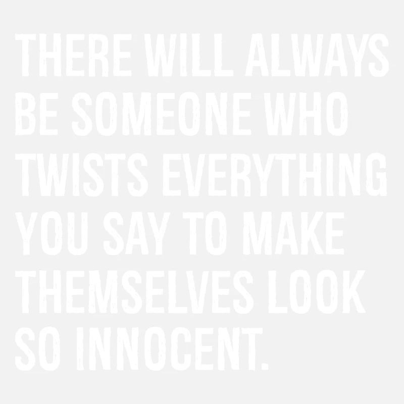 there will always be someone who twists everything