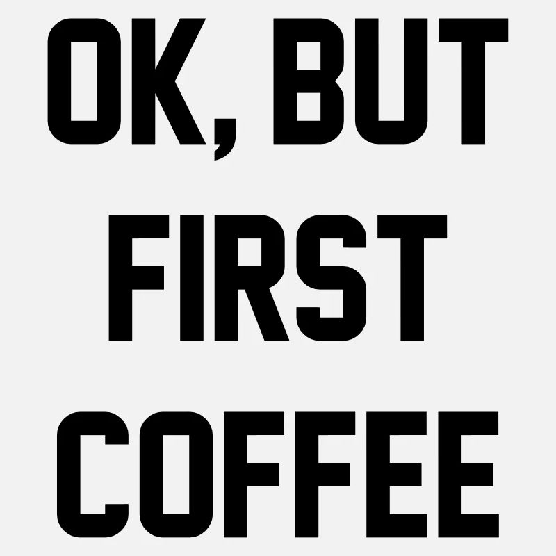 Ok, but first coffee
