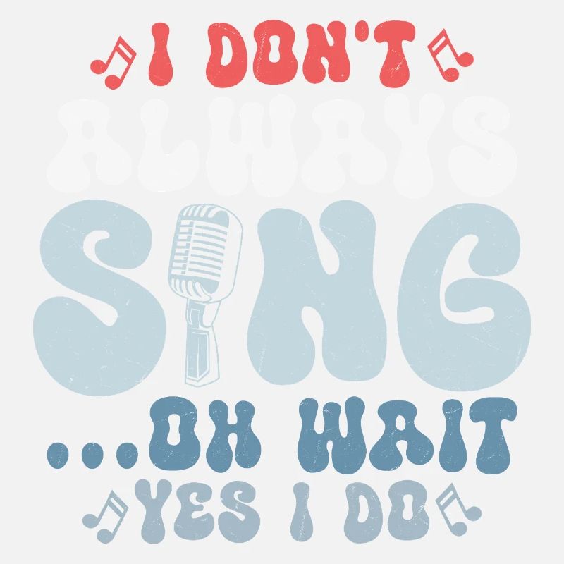 I Don't Always Sing...Oh Wait Yes I do Singer Sing