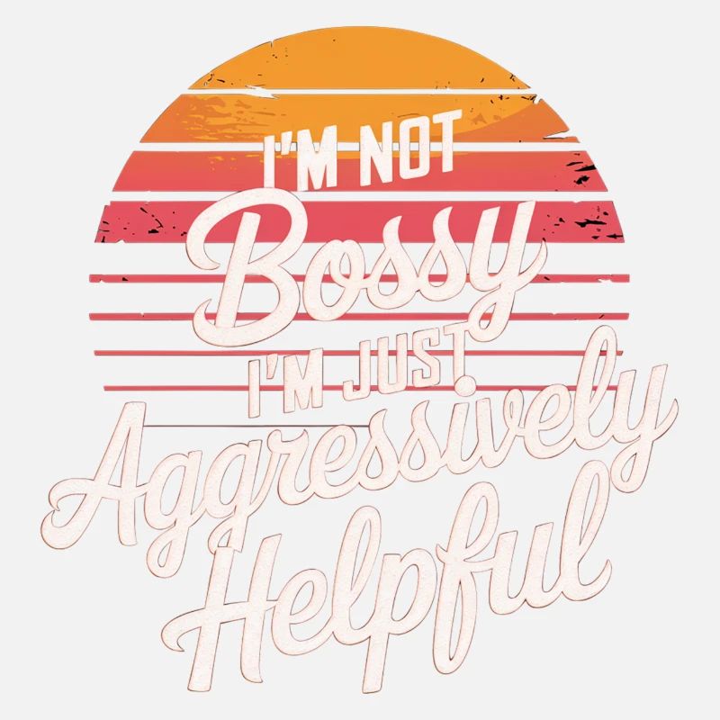 I'm Not Bossy I'm Just Aggressively Helpful 12