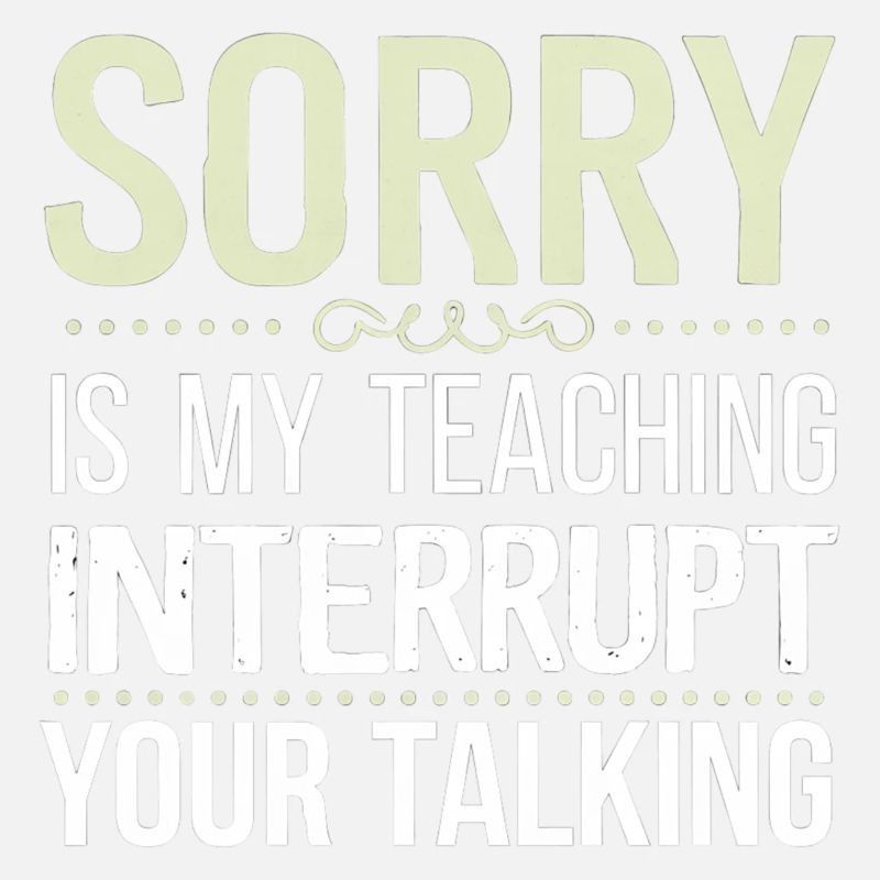Sorry Is My Teaching Interrupt Your Talking 7
