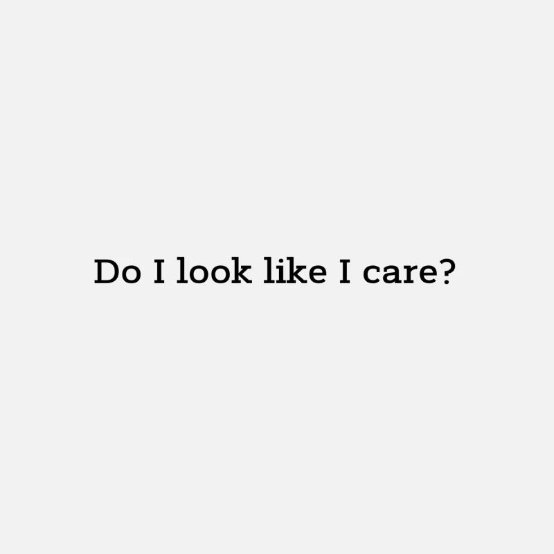 Do I look like I care?