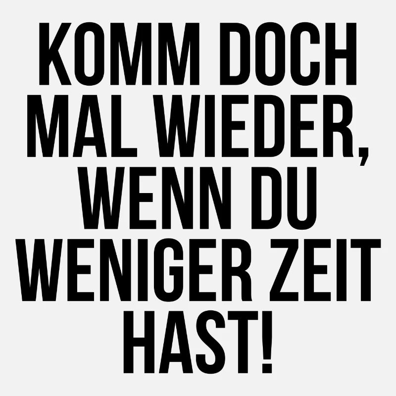 Komm doch mal wieder wenn du weniger Zeit hast