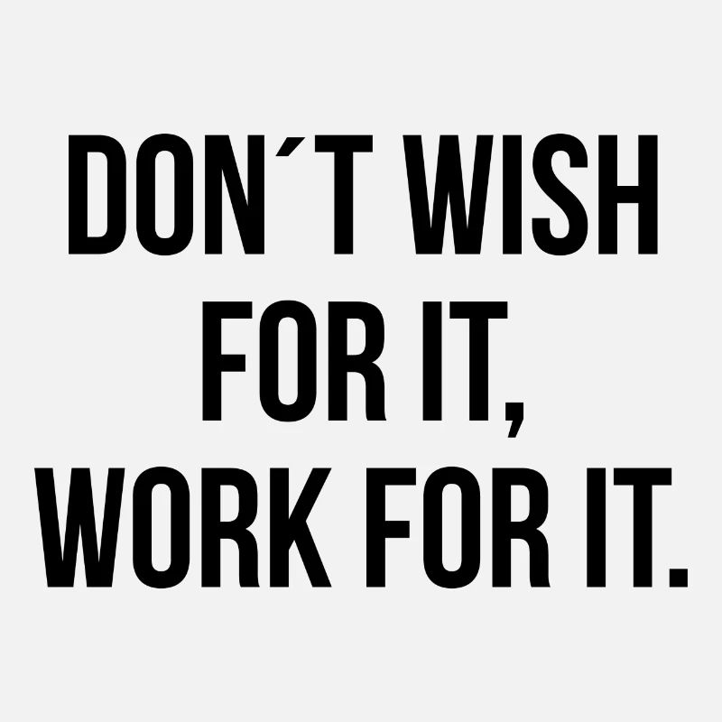 Dont wish for it work for it