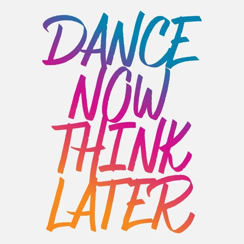 Dance now think later dancer dancer saying