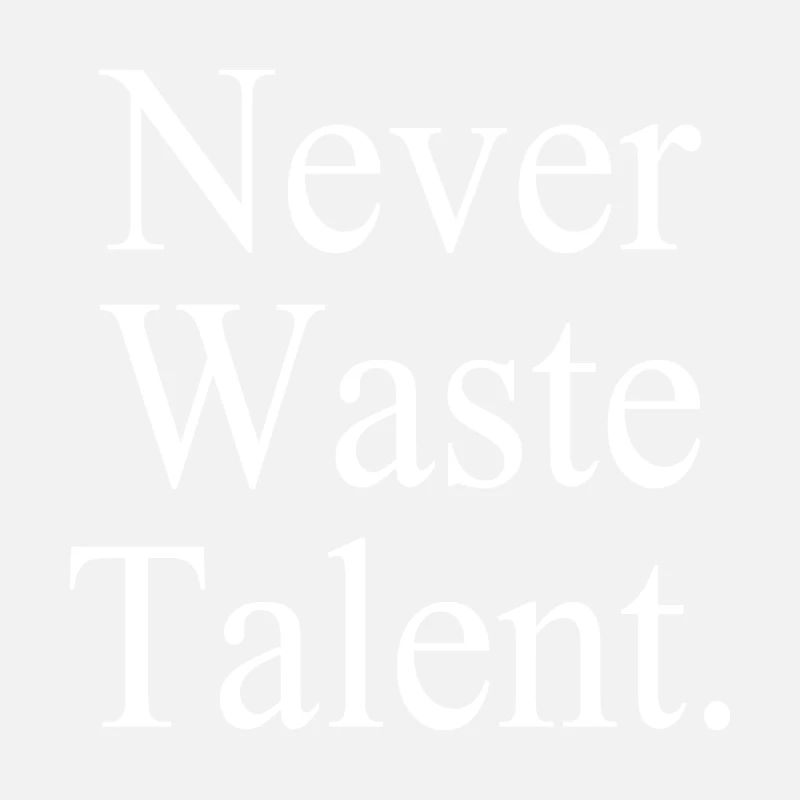 Never Waste Talent. - Verschwende niemals Talent.
