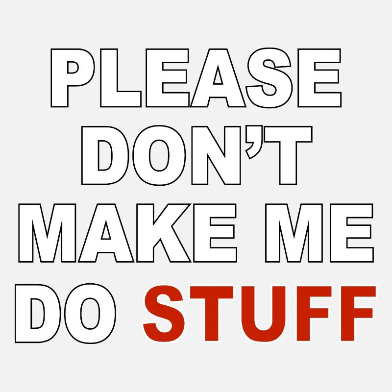 Please don’t make me do stuff