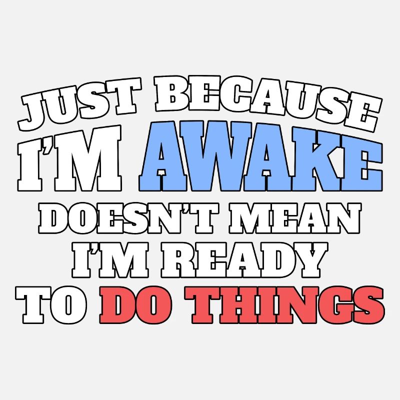 Just because I'm awake, not ready to do things