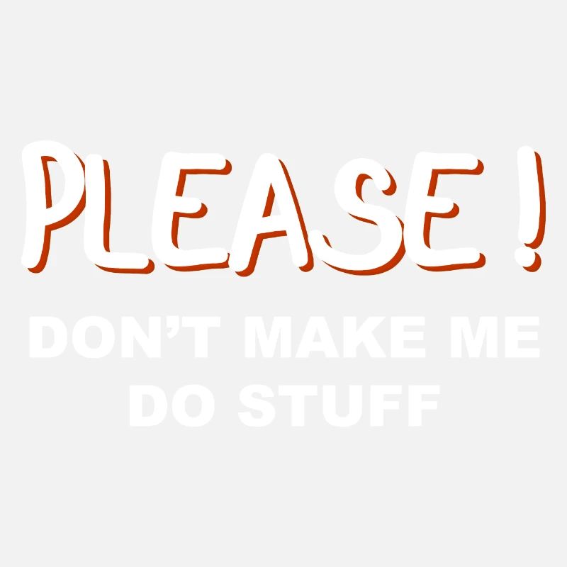 Please don’t make me do stuff