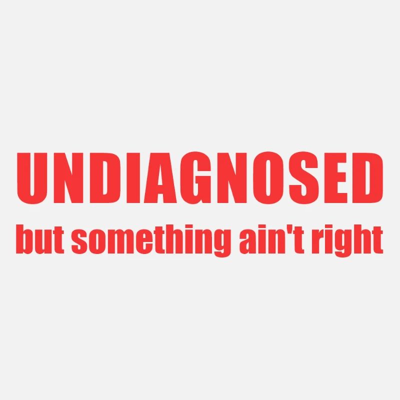 Undiagnosed but something ain't right