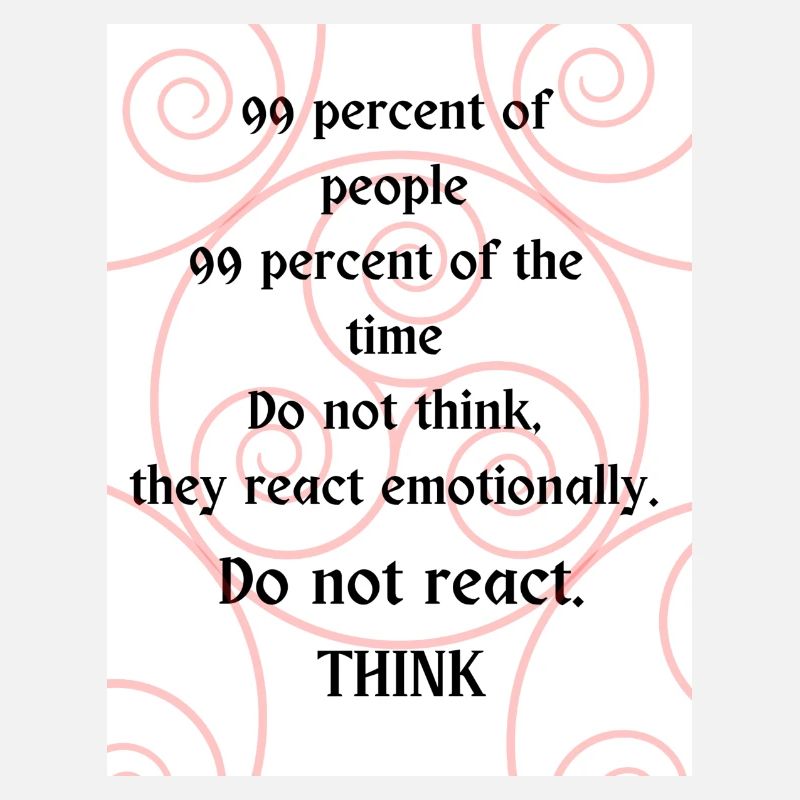 Do not react. Think.