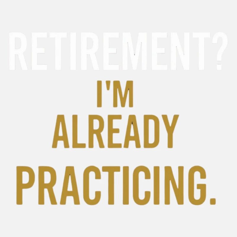 Retirement? I’m already practicing.