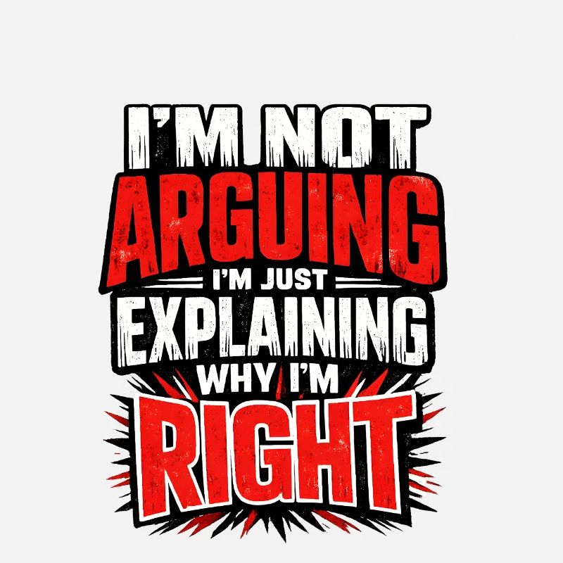 I don't argue Explain why I'm right