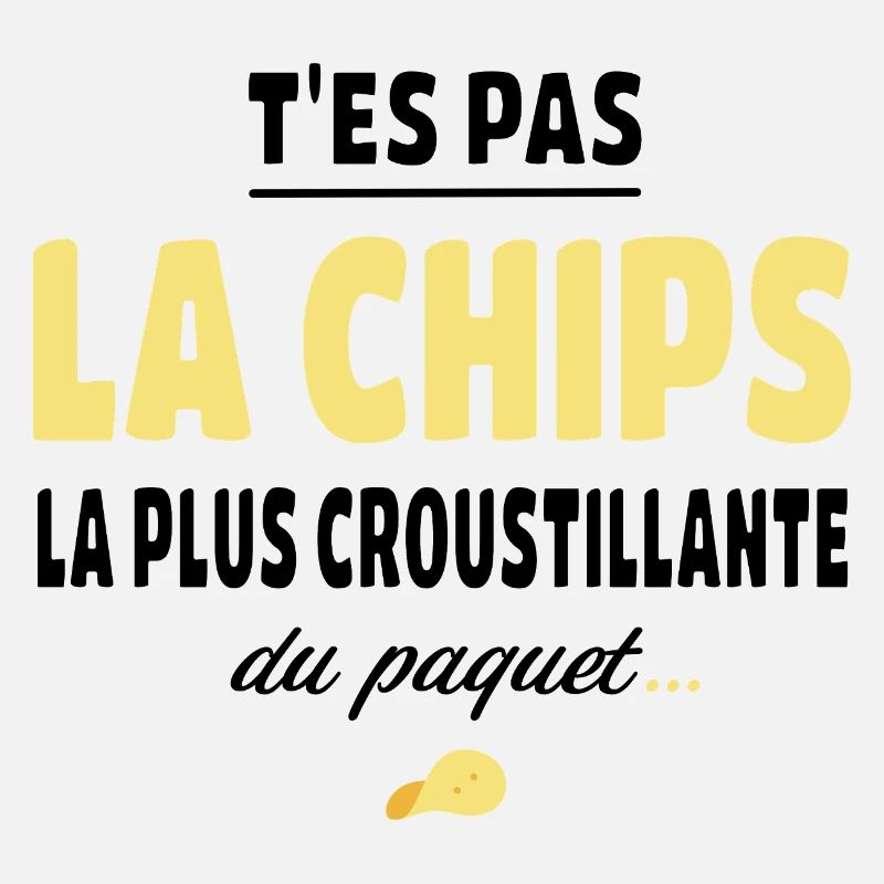 T'es pas la chips la plus croustillante