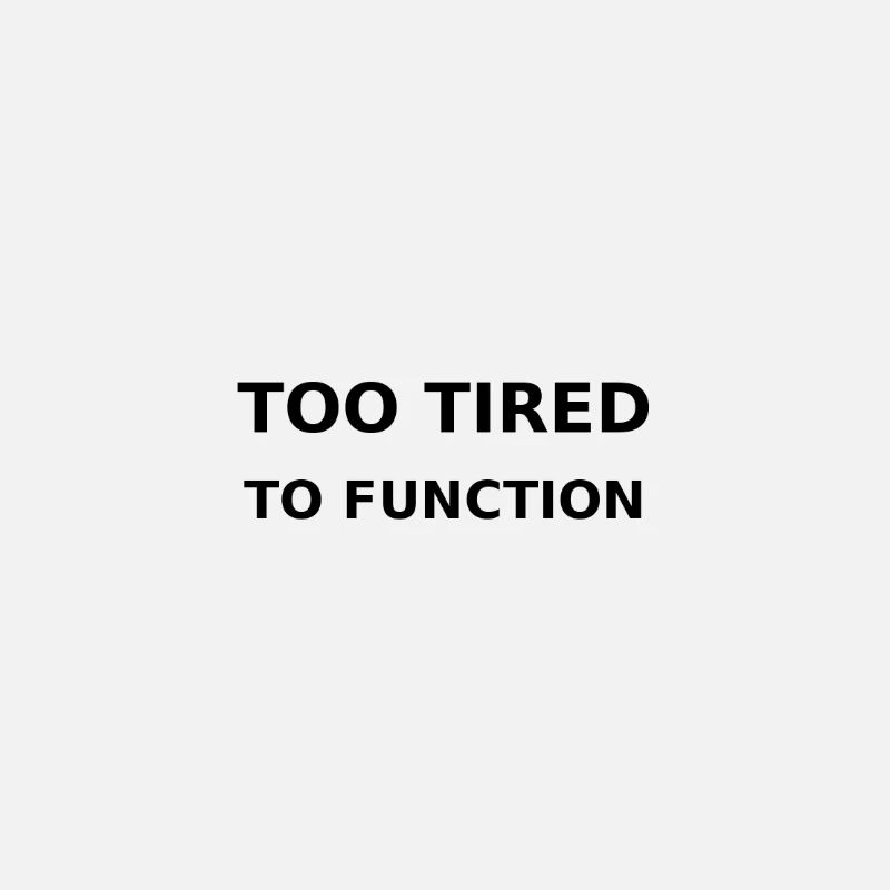 Too tired to function