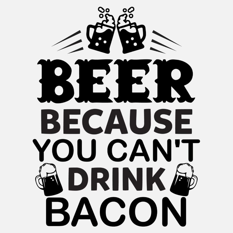 beer because you can't drink bacon