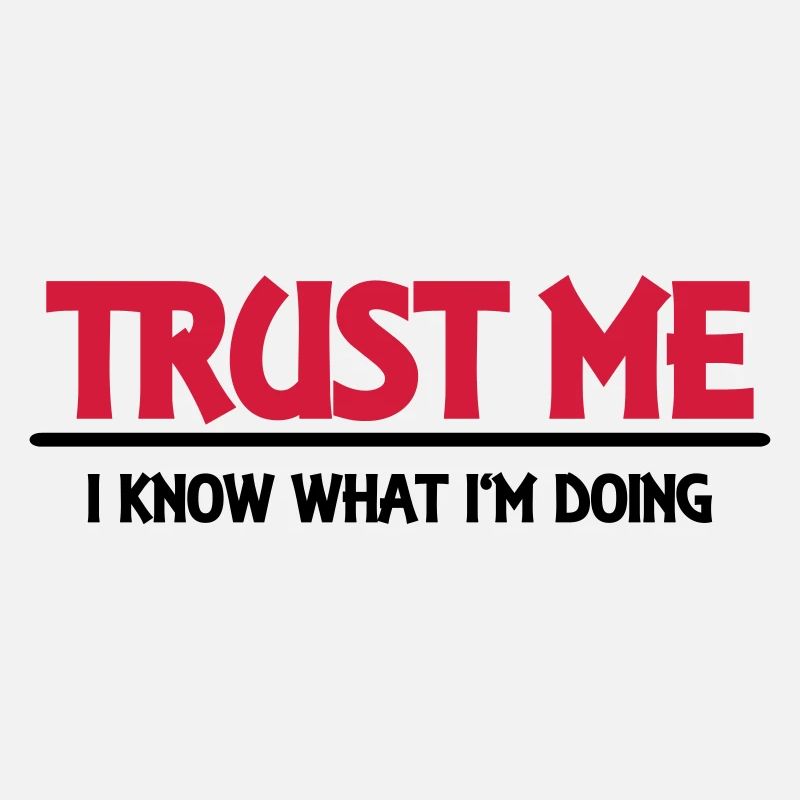 Trust me - I know what I'm doing