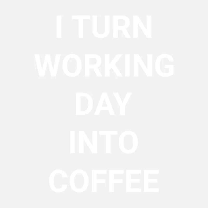 I Turn Working Day Into Coffee