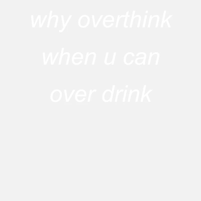 overthink or overdrink
