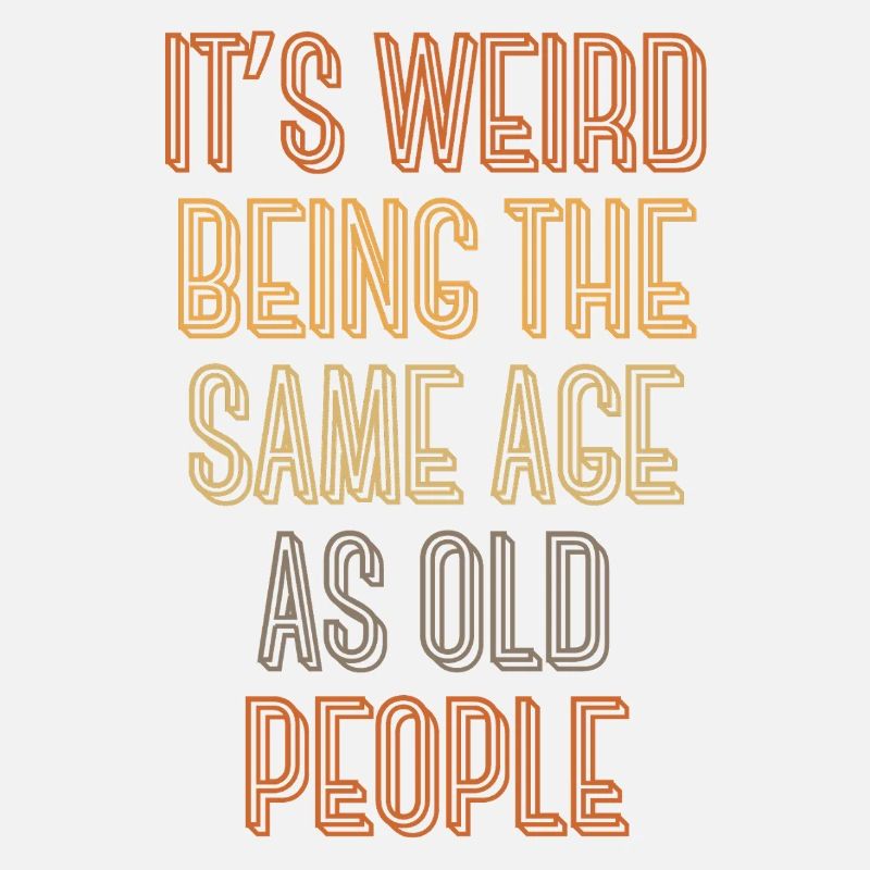 It's weird being the same age as old people