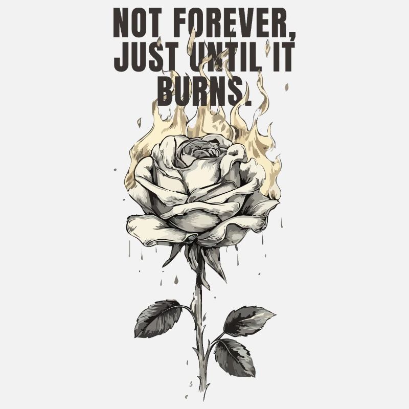 Not Forever, Just Until It Burns - rose design
