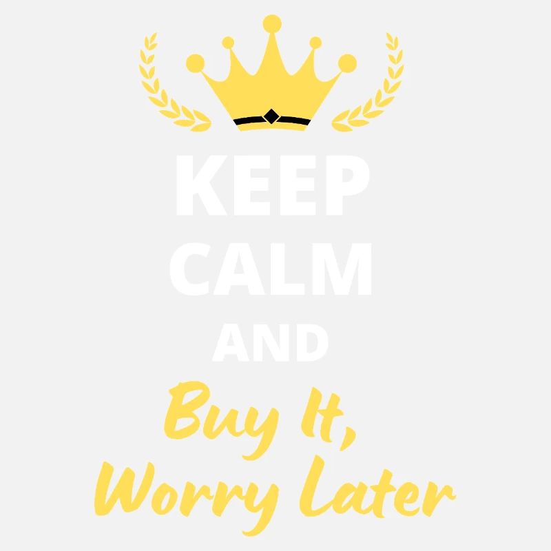 "Keep Calm and Buy It, Worry Later" - Shopping