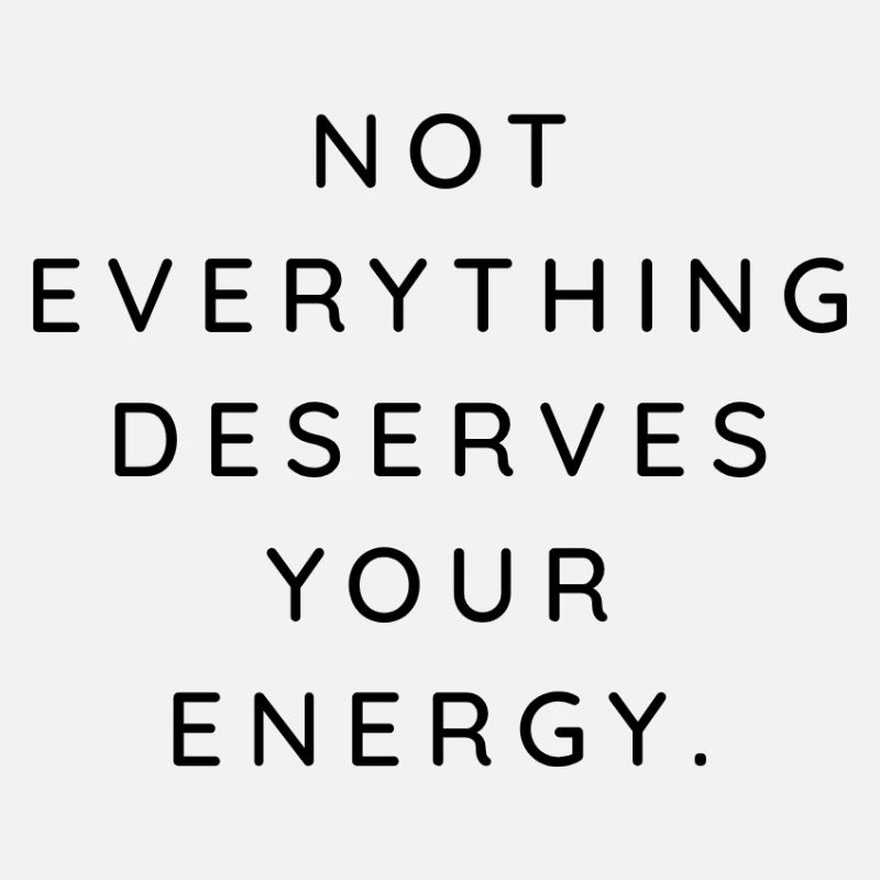 NOT EVERYTHING DESERVES YOUR ENERGY