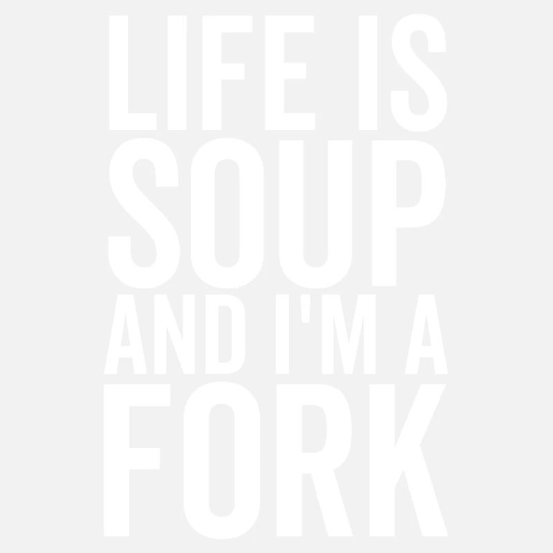 Das Leben ist Suppe und ich bin eine Gabel