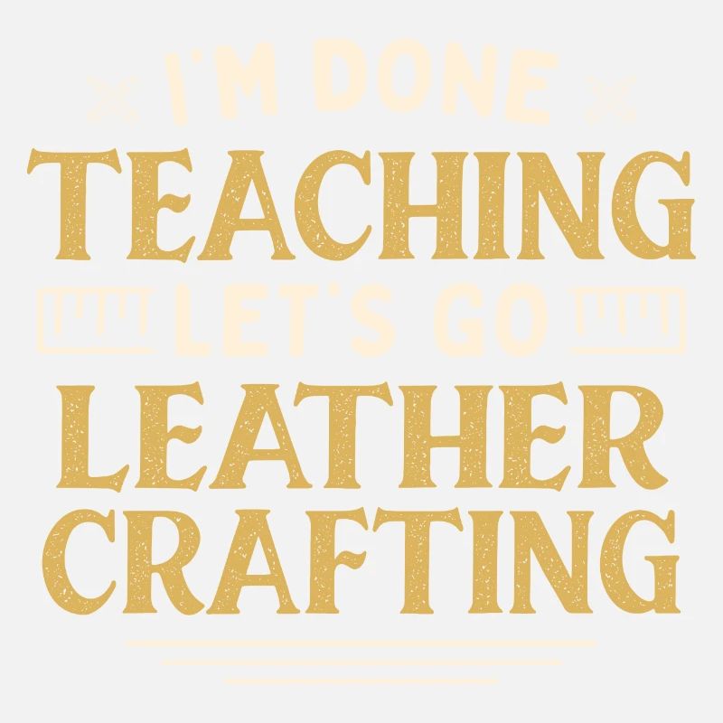 I'm Done Teaching Let's Go Leather Crafting Funny