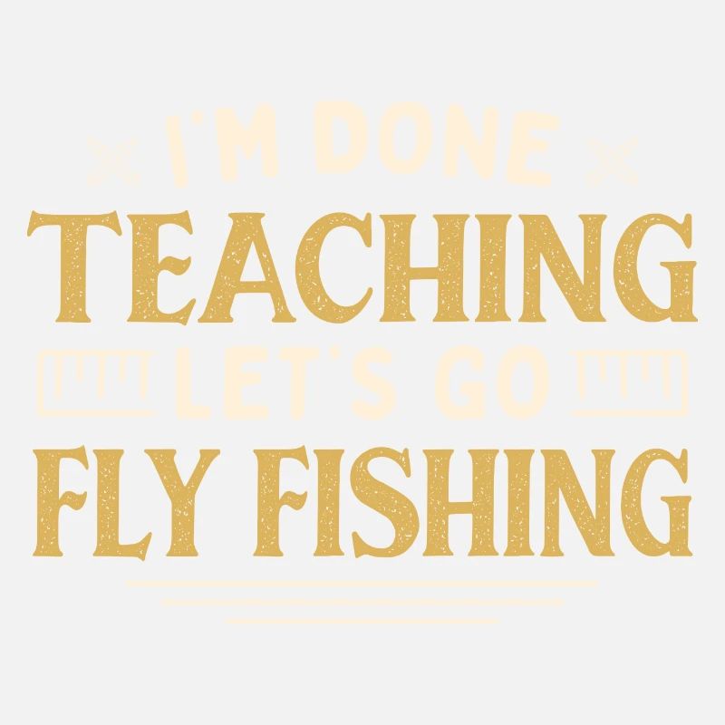 I'm Done Teaching Let's Go Teacher Fly Fishing