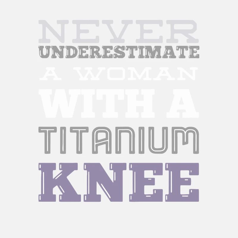 Never Underestimate A Woman With A Titanium Knee