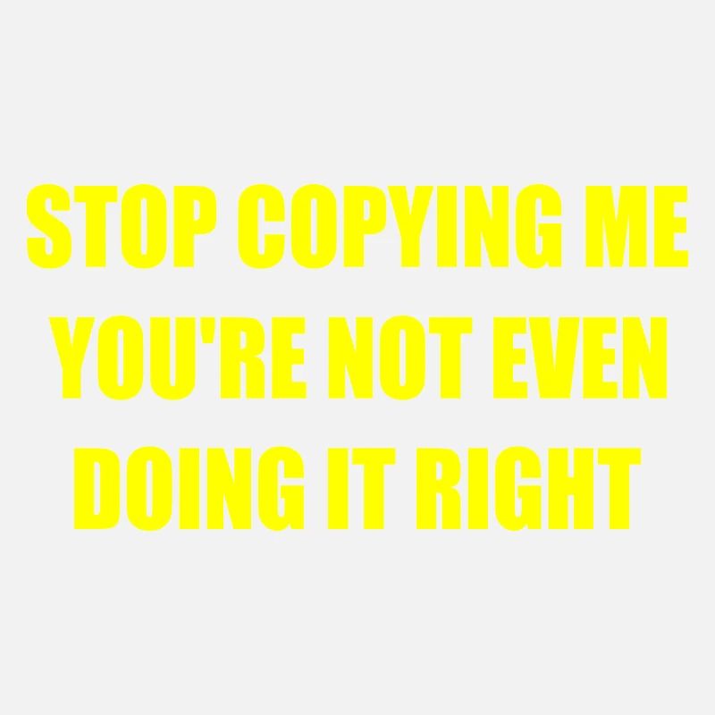 stop copying me you're not even doing it right