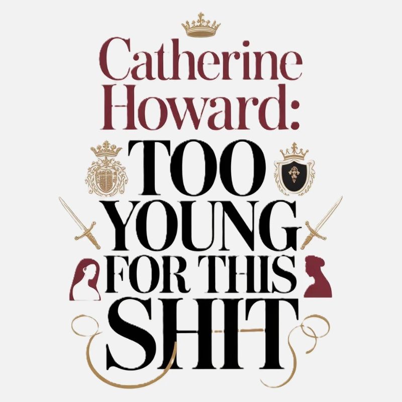 Catherine Howard: Too young for this shit
